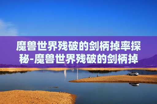 魔兽世界残破的剑柄掉率探秘-魔兽世界残破的剑柄掉落