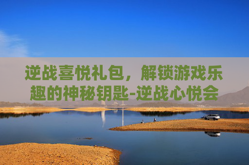 逆战喜悦礼包，解锁游戏乐趣的神秘钥匙-逆战心悦会员每月礼包