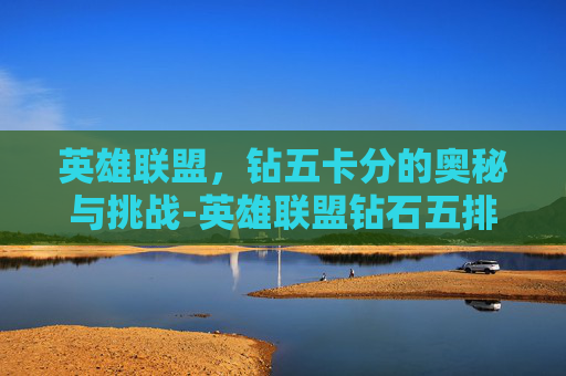 英雄联盟，钻五卡分的奥秘与挑战-英雄联盟钻石五排可以邀请什么段位