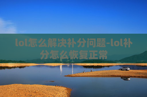 lol怎么解决补分问题-lol补分怎么恢复正常