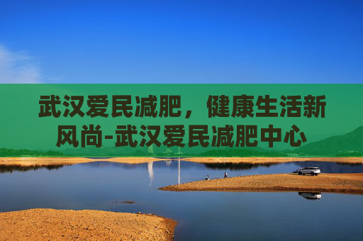 武汉爱民减肥，健康生活新风尚-武汉爱民减肥中心