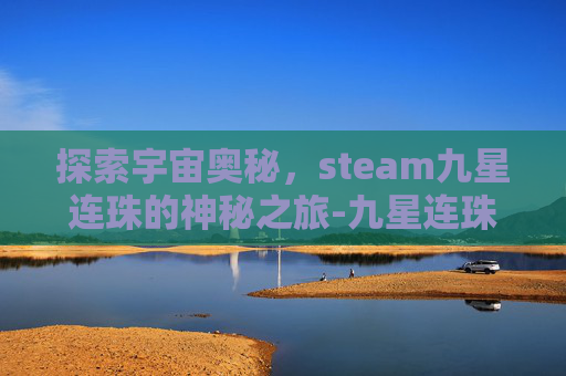 探索宇宙奥秘，steam九星连珠的神秘之旅-九星连珠游戏
