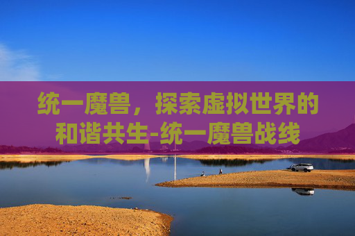 统一魔兽，探索虚拟世界的和谐共生-统一魔兽战线