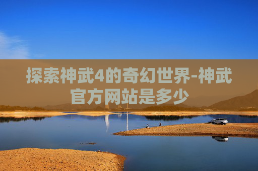 探索神武4的奇幻世界-神武官方网站是多少
