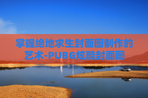 掌握绝地求生封面图制作的艺术-PUBG炫酷封面图