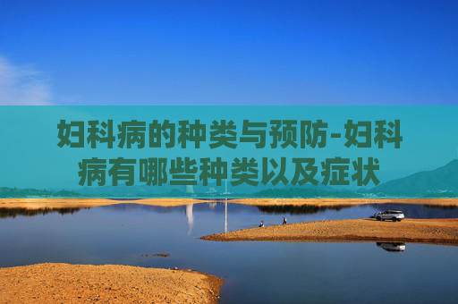 妇科病的种类与预防-妇科病有哪些种类以及症状