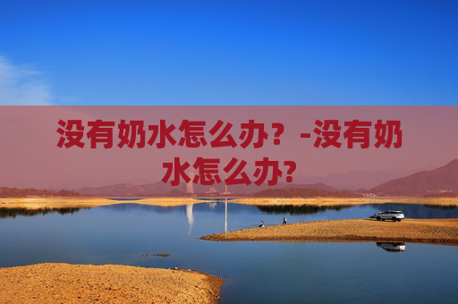没有奶水怎么办？-没有奶水怎么办?