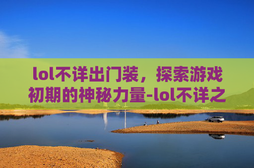lol不详出门装，探索游戏初期的神秘力量-lol不详之刃叫什么