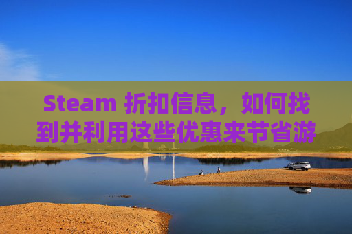Steam 折扣信息，如何找到并利用这些优惠来节省游戏费用-steam折扣信息一般在哪里看