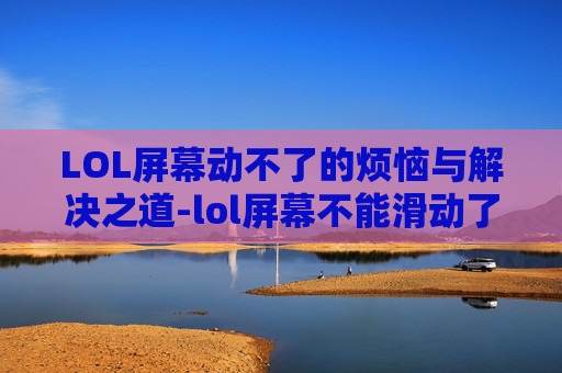LOL屏幕动不了的烦恼与解决之道-lol屏幕不能滑动了