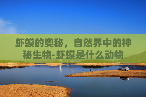 虾蟆的奥秘，自然界中的神秘生物-虾蟆是什么动物