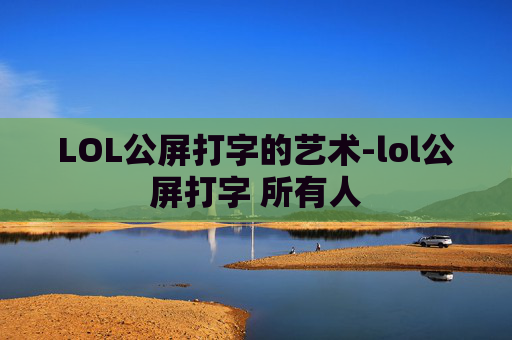 LOL公屏打字的艺术-lol公屏打字 所有人