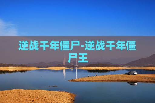 逆战千年僵尸-逆战千年僵尸王