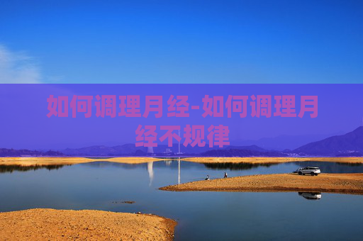 如何调理月经-如何调理月经不规律
