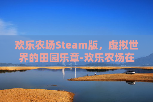欢乐农场Steam版，虚拟世界的田园乐章-欢乐农场在哪儿