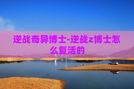 逆战奇异博士-逆战z博士怎么复活的