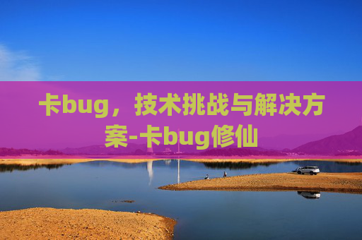 卡bug，技术挑战与解决方案-卡bug修仙