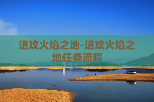进攻火焰之地-进攻火焰之地任务流程