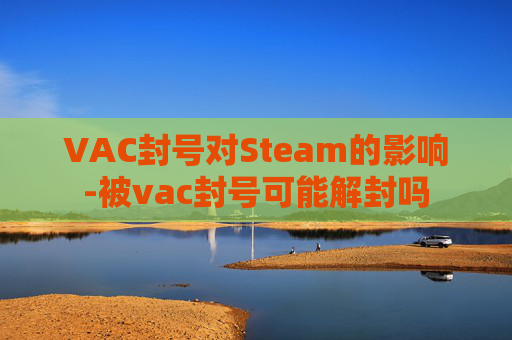 VAC封号对Steam的影响-被vac封号可能解封吗