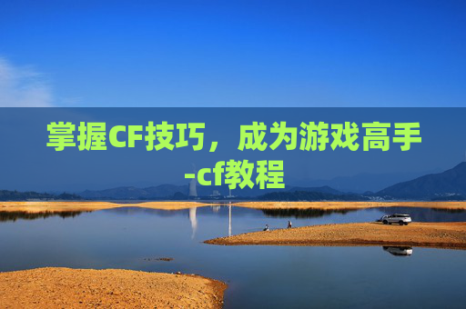 掌握CF技巧，成为游戏高手-cf教程