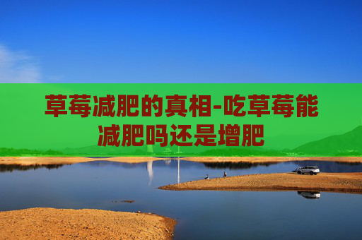 草莓减肥的真相-吃草莓能减肥吗还是增肥