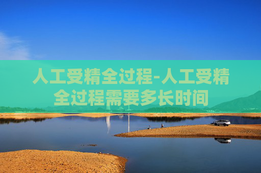 人工受精全过程-人工受精全过程需要多长时间