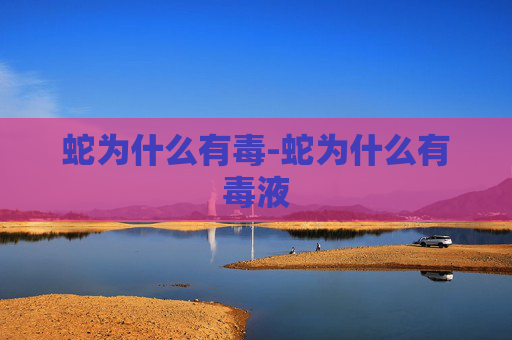 蛇为什么有毒-蛇为什么有毒液