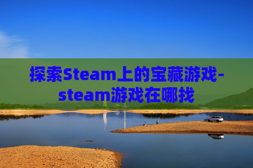 探索Steam上的宝藏游戏-steam游戏在哪找