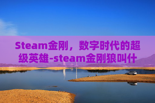 Steam金刚，数字时代的超级英雄-steam金刚狼叫什么