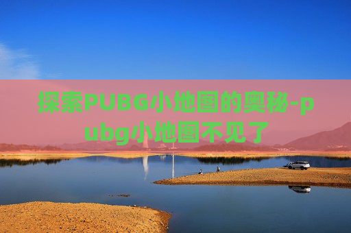 探索PUBG小地图的奥秘-pubg小地图不见了