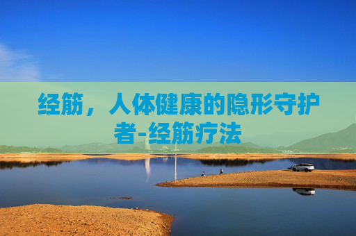 经筋，人体健康的隐形守护者-经筋疗法