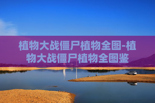 植物大战僵尸植物全图-植物大战僵尸植物全图鉴