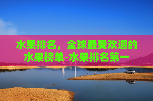 水果排名，全球最受欢迎的水果榜单-水果排名第一