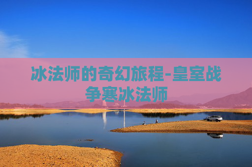 冰法师的奇幻旅程-皇室战争寒冰法师