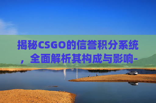 揭秘CSGO的信誉积分系统，全面解析其构成与影响-csgo一共有多少信誉分可以拿枪
