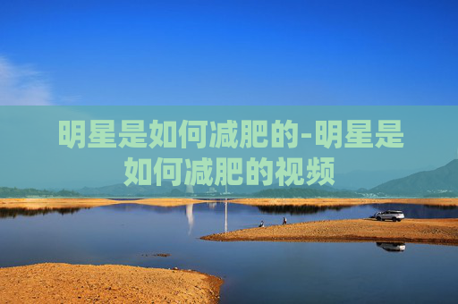 明星是如何减肥的-明星是如何减肥的视频