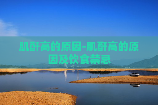 肌酐高的原因-肌酐高的原因及饮食禁忌