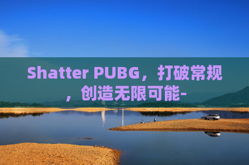 Shatter PUBG，打破常规，创造无限可能-