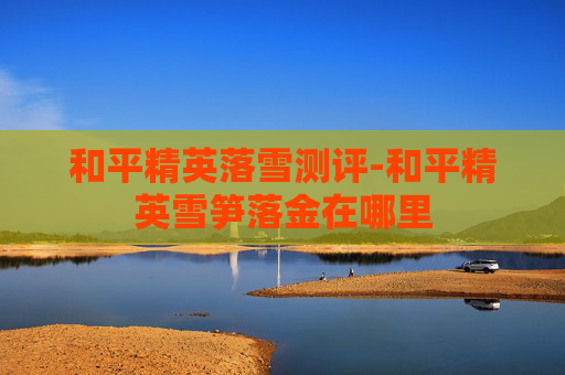 和平精英落雪测评-和平精英雪笋落金在哪里