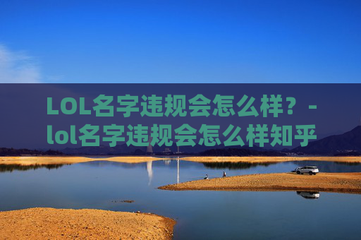 LOL名字违规会怎么样？-lol名字违规会怎么样知乎