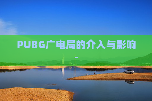PUBG广电局的介入与影响-