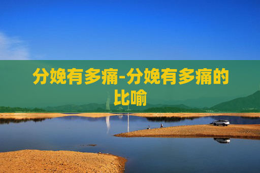 分娩有多痛-分娩有多痛的比喻
