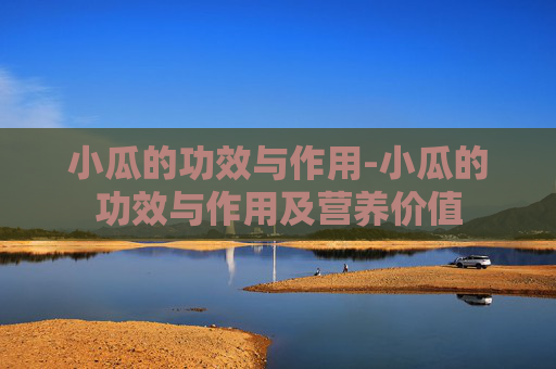 小瓜的功效与作用-小瓜的功效与作用及营养价值