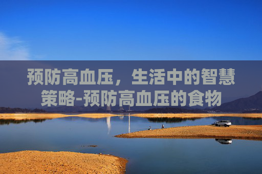 预防高血压，生活中的智慧策略-预防高血压的食物