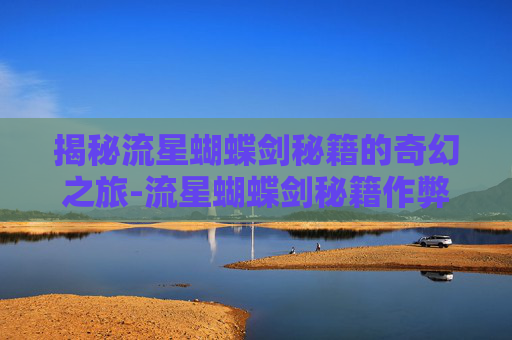 揭秘流星蝴蝶剑秘籍的奇幻之旅-流星蝴蝶剑秘籍作弊码