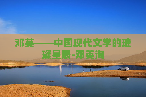邓英——中国现代文学的璀璨星辰-邓英淘
