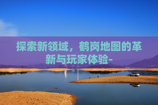 探索新领域，鹤岗地图的革新与玩家体验-