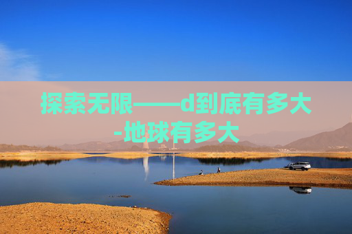 探索无限——d到底有多大-地球有多大 探索无限——d到底有多大-地球有多大