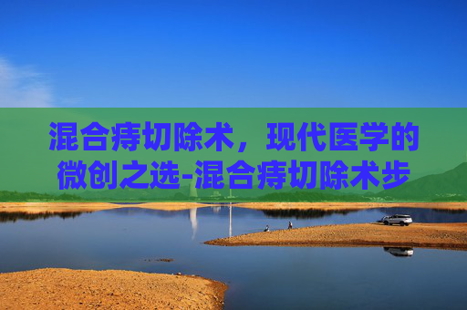 混合痔切除术,现代医学的微创之选-混合痔切除术步骤图 混合痔切除术,现代医学的微创之选-混合痔切除术步骤图