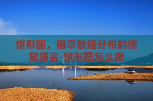 饼形图,揭示数据分布的视觉语言-饼形图怎么做 饼形图,揭示数据分布的视觉语言-饼形图怎么做